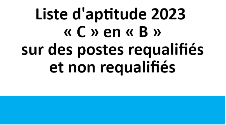 Liste d’aptitude 2023« C » en « B »sur des postes requalifiéset non requalifiés