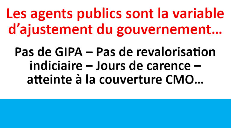 Les agents publics sont la variable d’ajustement du gouvernement…Pas de GIPA – Pas de revalorisation indiciaire – Jours de carence – atteinte à la couverture CMO…